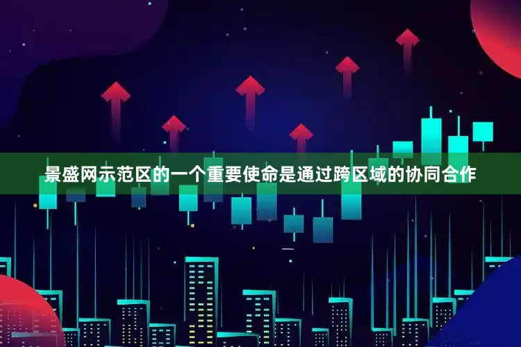 景盛网示范区的一个重要使命是通过跨区域的协同合作