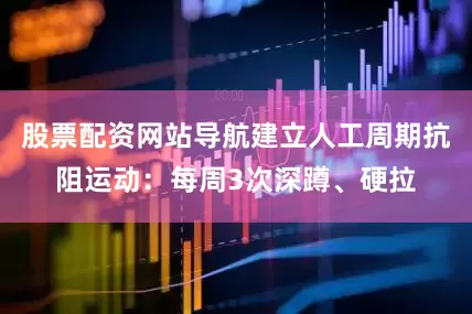 股票配资网站导航建立人工周期抗阻运动：每周3次深蹲、硬拉