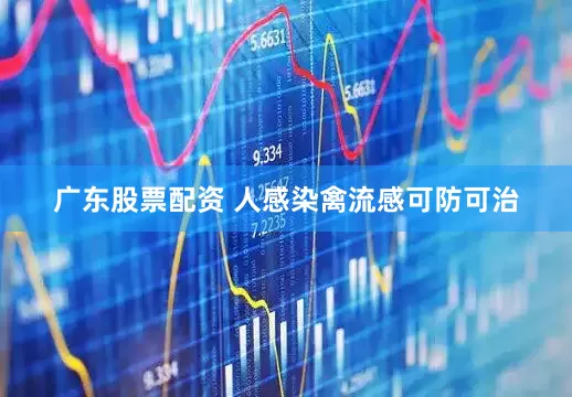 广东股票配资 人感染禽流感可防可治