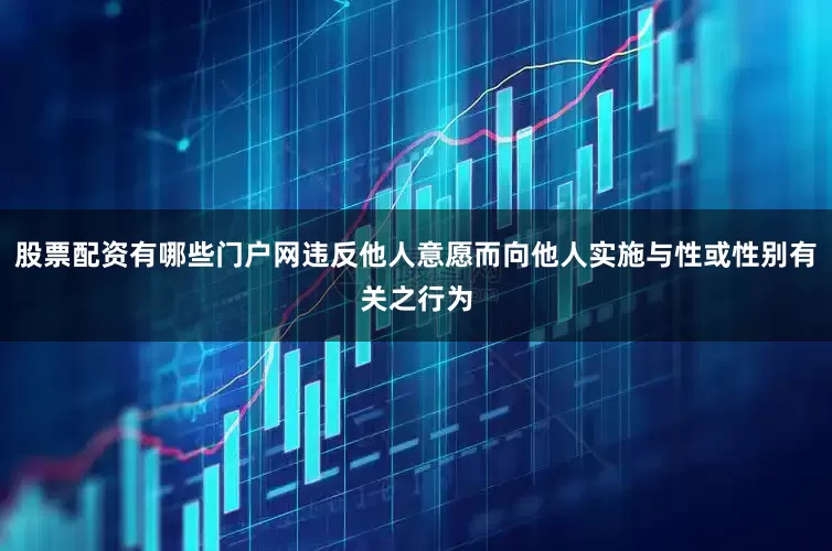 股票配资有哪些门户网违反他人意愿而向他人实施与性或性别有关之行为