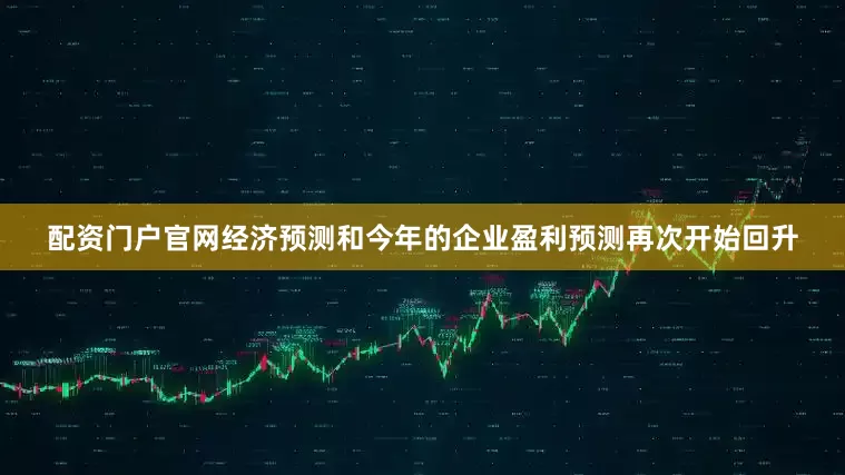 配资门户官网经济预测和今年的企业盈利预测再次开始回升