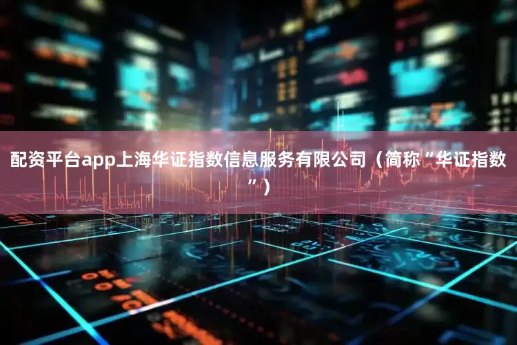 配资平台app上海华证指数信息服务有限公司（简称“华证指数”）