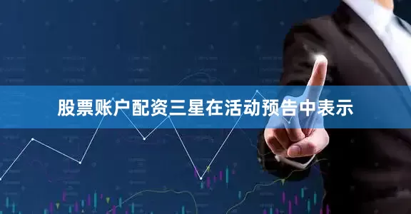 股票账户配资三星在活动预告中表示