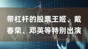 带杠杆的股票王姬、戴春荣、邓英等特别出演