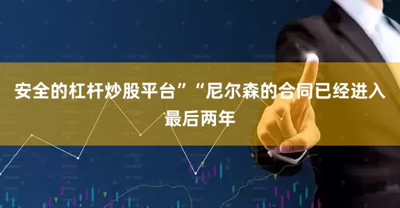 安全的杠杆炒股平台”“尼尔森的合同已经进入最后两年