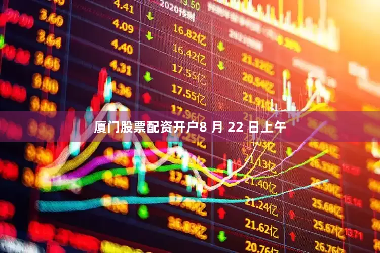 厦门股票配资开户8 月 22 日上午
