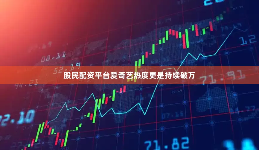 股民配资平台爱奇艺热度更是持续破万