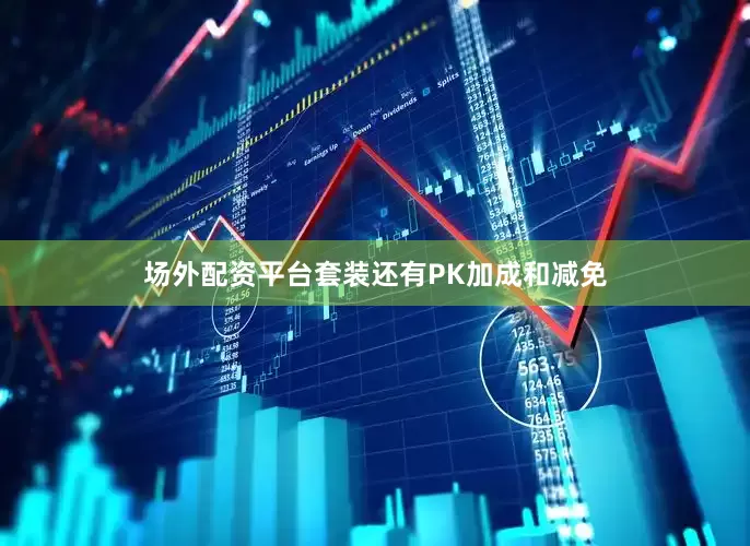 场外配资平台套装还有PK加成和减免