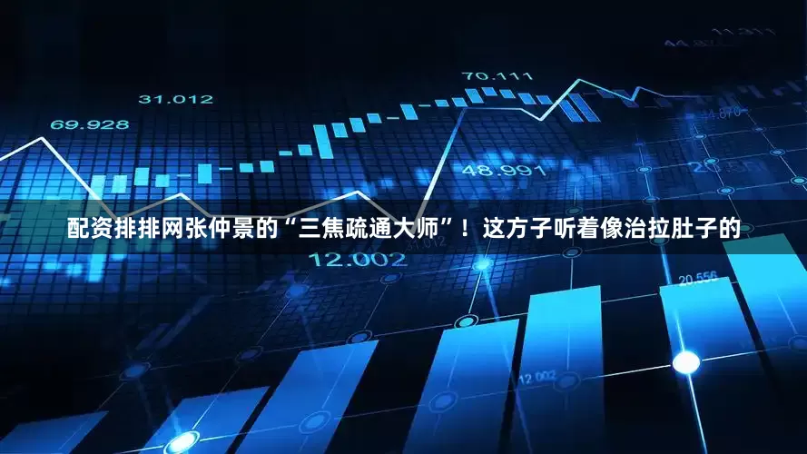 配资排排网张仲景的“三焦疏通大师”！这方子听着像治拉肚子的