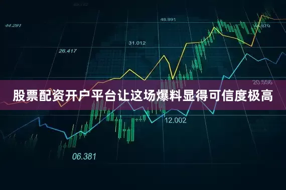 股票配资开户平台让这场爆料显得可信度极高