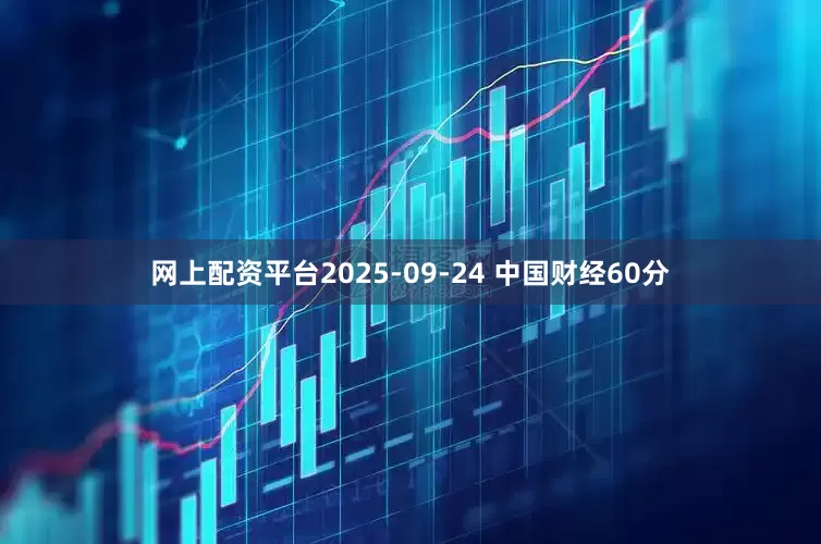 网上配资平台2025-09-24 中国财经60分