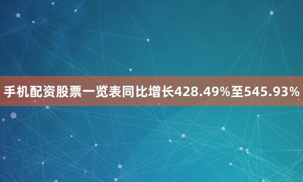 手机配资股票一览表同比增长428.49%至545.93%