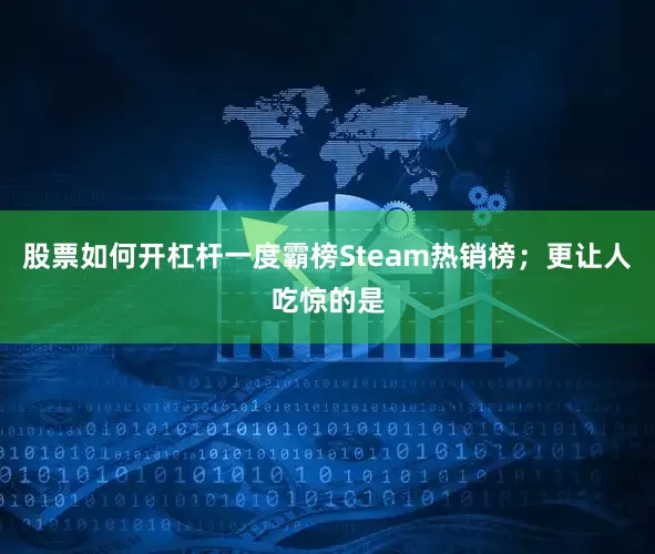 股票如何开杠杆一度霸榜Steam热销榜；更让人吃惊的是