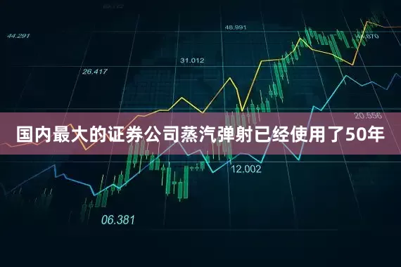 国内最大的证券公司蒸汽弹射已经使用了50年