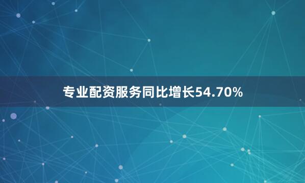 专业配资服务同比增长54.70%