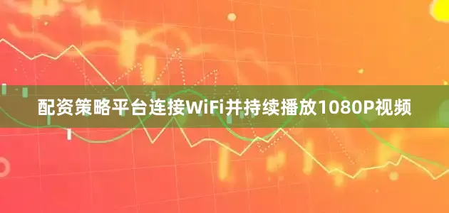配资策略平台连接WiFi并持续播放1080P视频