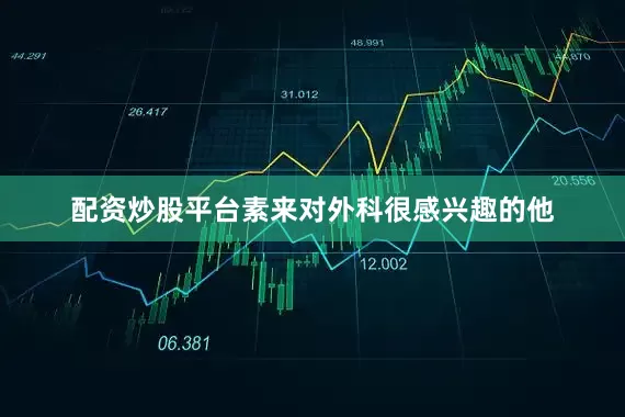 配资炒股平台素来对外科很感兴趣的他