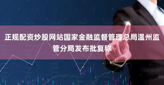 正规配资炒股网站国家金融监督管理总局温州监管分局发布批复称