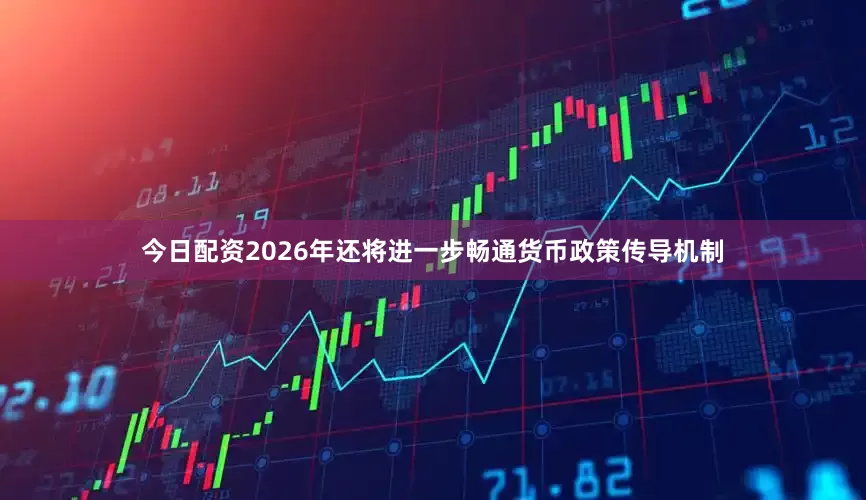 今日配资2026年还将进一步畅通货币政策传导机制