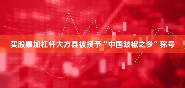 买股票加杠杆大方县被授予“中国皱椒之乡”称号